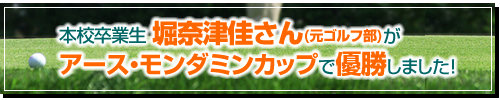 本校卒業生 堀奈津佳さん(元ゴルフ部)がアース・モンダミンカップで優勝しました！