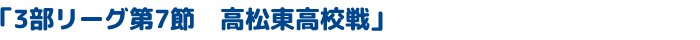 「3部リーグ第7節　高松東高校戦」