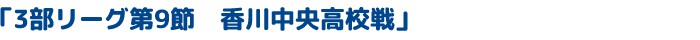 「3部リーグ第9節　香川中央高校戦」