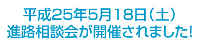 進路相談会が開催されました!平成25年5月18日(土)