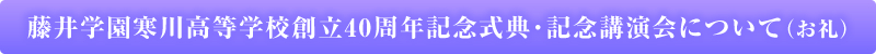 藤井学園寒川高等学校創立40周年記念式典・記念講演会について(お礼)